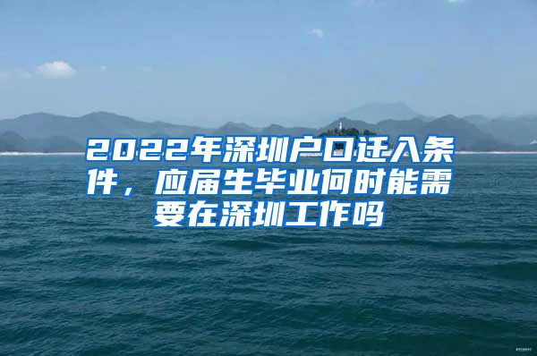 2022年深圳户口迁入条件，应届生毕业何时能需要在深圳工作吗