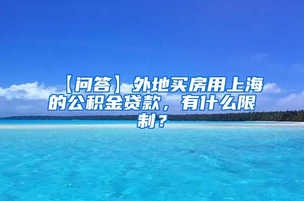 【问答】外地买房用上海的公积金贷款，有什么限制？