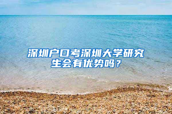 深圳户口考深圳大学研究生会有优势吗？