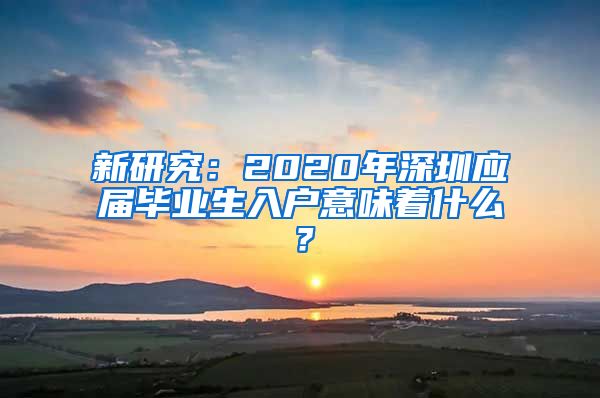 新研究：2020年深圳应届毕业生入户意味着什么？