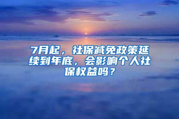 7月起，社保减免政策延续到年底，会影响个人社保权益吗？