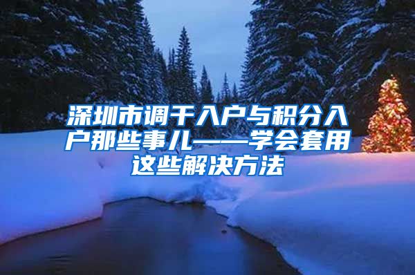 深圳市调干入户与积分入户那些事儿——学会套用这些解决方法