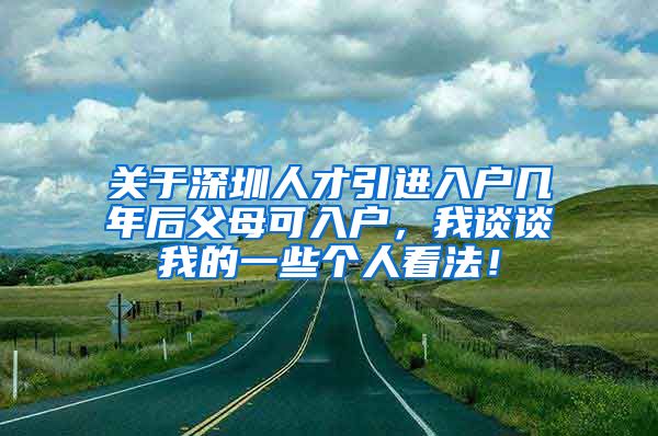 关于深圳人才引进入户几年后父母可入户，我谈谈我的一些个人看法！