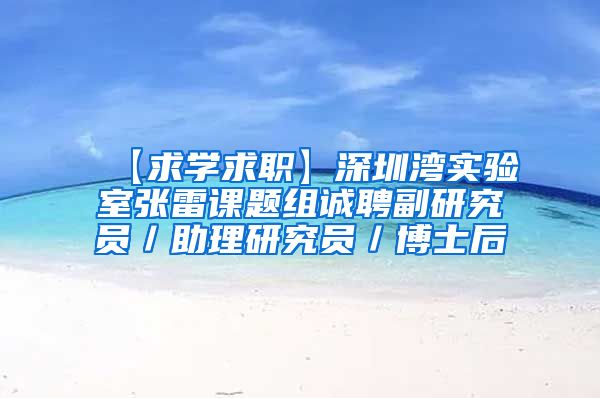 【求学求职】深圳湾实验室张雷课题组诚聘副研究员／助理研究员／博士后