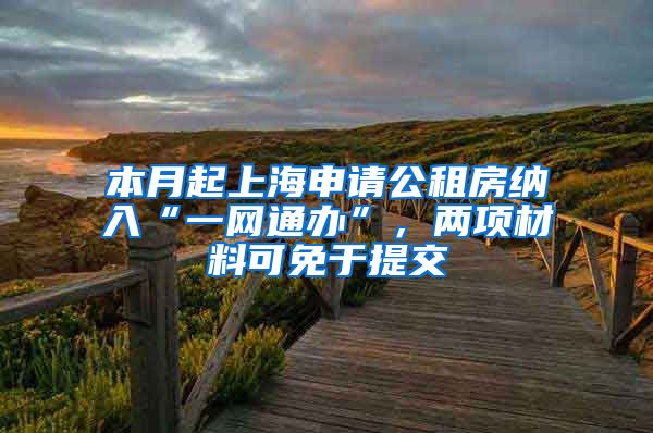 本月起上海申请公租房纳入“一网通办”，两项材料可免于提交