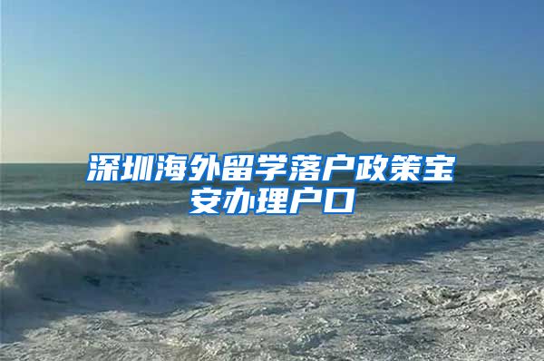 深圳海外留学落户政策宝安办理户口