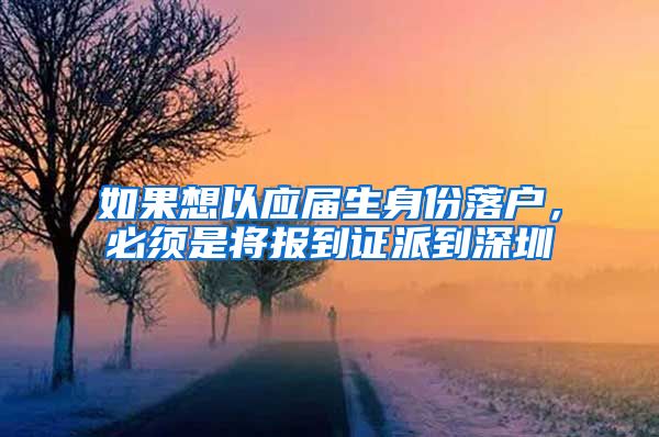 如果想以应届生身份落户，必须是将报到证派到深圳