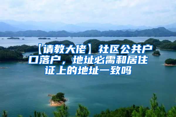 【请教大佬】社区公共户口落户，地址必需和居住证上的地址一致吗