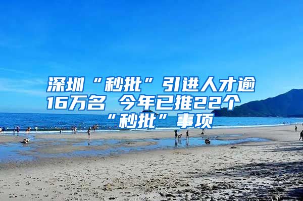 深圳“秒批”引进人才逾16万名 今年已推22个“秒批”事项