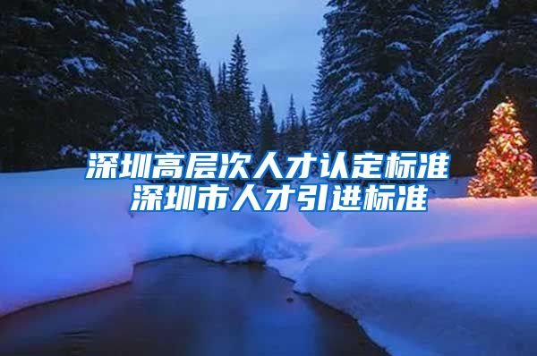 深圳高层次人才认定标准 深圳市人才引进标准