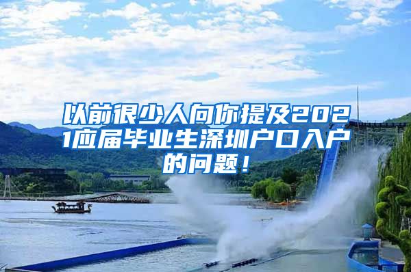 以前很少人向你提及2021应届毕业生深圳户口入户的问题！