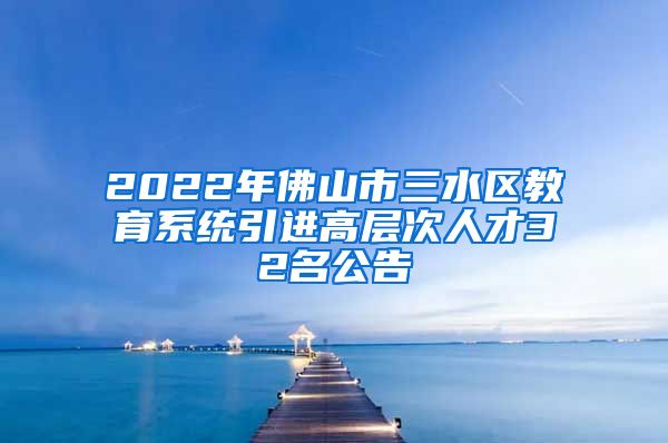 2022年佛山市三水区教育系统引进高层次人才32名公告