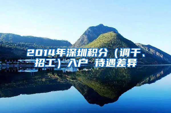 2014年深圳积分（调干、招工）入户 待遇差异