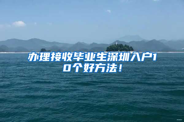 办理接收毕业生深圳入户10个好方法！