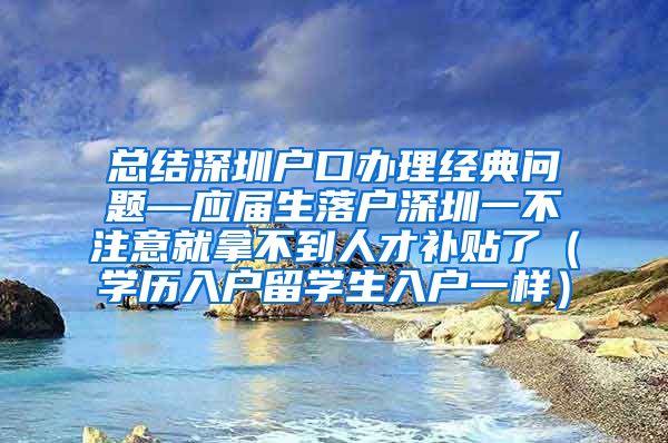 总结深圳户口办理经典问题—应届生落户深圳一不注意就拿不到人才补贴了（学历入户留学生入户一样）