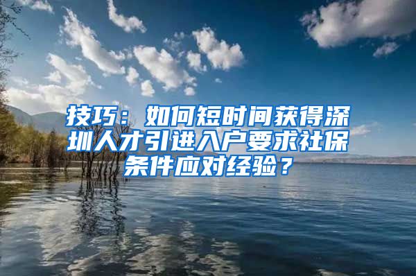 技巧：如何短时间获得深圳人才引进入户要求社保条件应对经验？