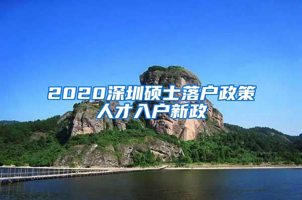 2020深圳硕士落户政策人才入户新政