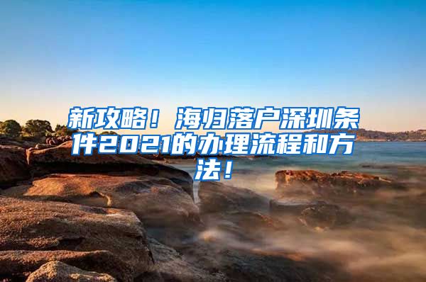 新攻略！海归落户深圳条件2021的办理流程和方法！