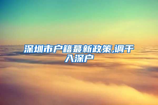 深圳市户籍蕞新政策,调干入深户