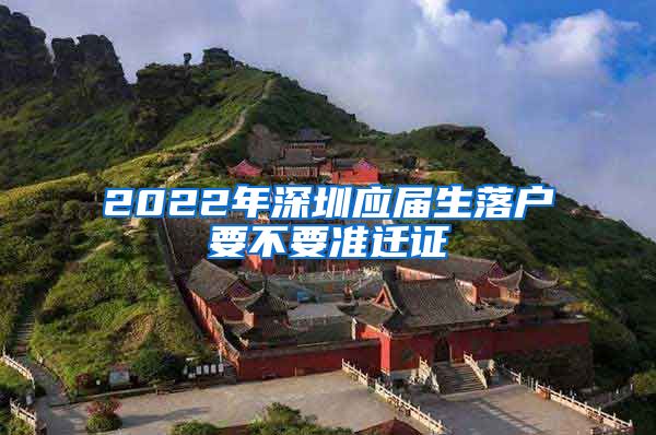 2022年深圳应届生落户要不要准迁证