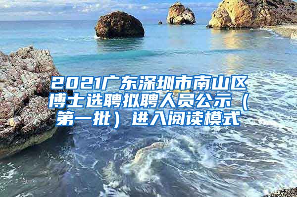 2021广东深圳市南山区博士选聘拟聘人员公示（第一批）进入阅读模式