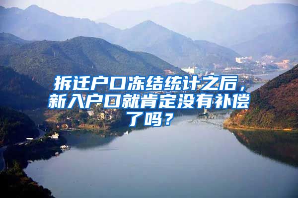 拆迁户口冻结统计之后，新入户口就肯定没有补偿了吗？