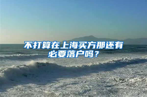 不打算在上海买方那还有必要落户吗？