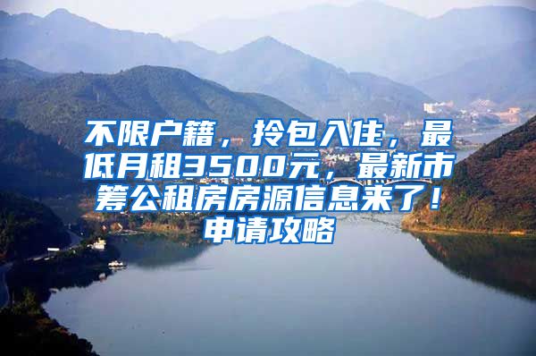 不限户籍，拎包入住，最低月租3500元，最新市筹公租房房源信息来了！申请攻略→