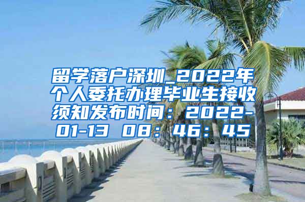 留学落户深圳_2022年个人委托办理毕业生接收须知发布时间：2022-01-13 08：46：45