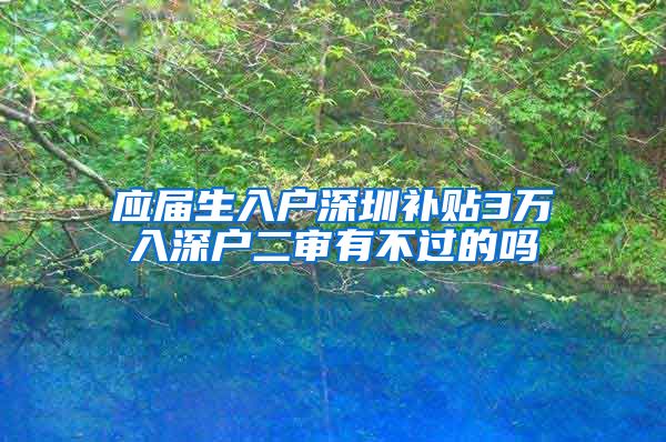 应届生入户深圳补贴3万入深户二审有不过的吗