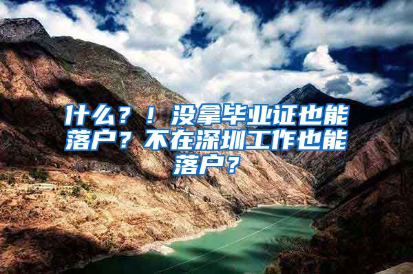 什么？！没拿毕业证也能落户？不在深圳工作也能落户？