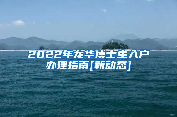 2022年龙华博士生入户办理指南[新动态]