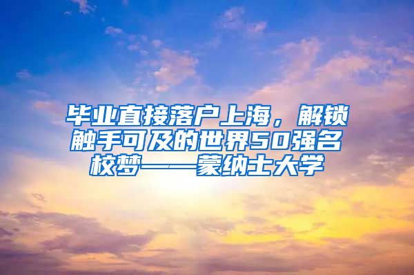 毕业直接落户上海，解锁触手可及的世界50强名校梦——蒙纳士大学