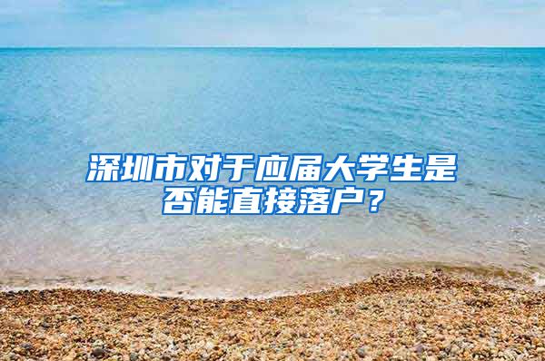 深圳市对于应届大学生是否能直接落户？