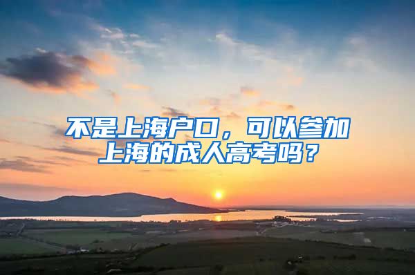 不是上海户口，可以参加上海的成人高考吗？