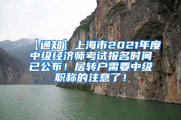 【通知】上海市2021年度中级经济师考试报名时间已公布！居转户需要中级职称的注意了！