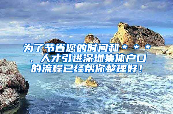 为了节省您的时间和＊＊＊，人才引进深圳集体户口的流程已经帮你整理好！