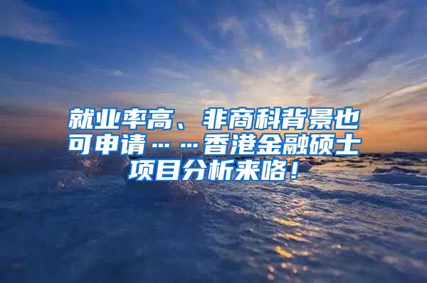 就业率高、非商科背景也可申请……香港金融硕士项目分析来咯！