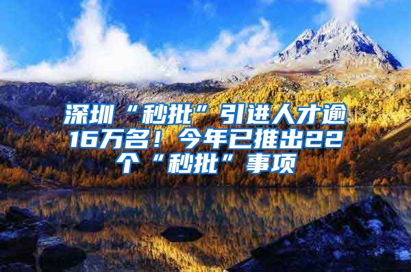 深圳“秒批”引进人才逾16万名！今年已推出22个“秒批”事项