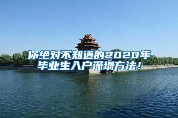 你绝对不知道的2020年毕业生入户深圳方法！