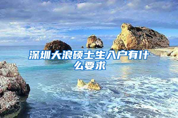 深圳大浪硕士生入户有什么要求