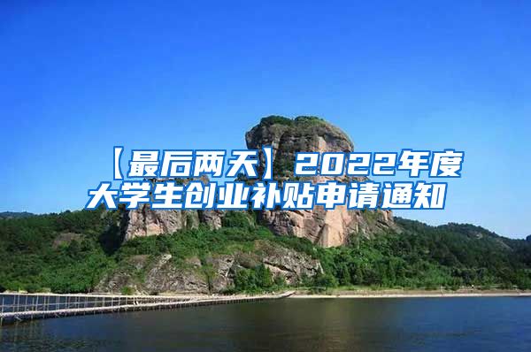 【最后两天】2022年度大学生创业补贴申请通知