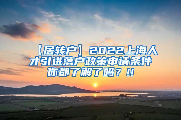 【居转户】2022上海人才引进落户政策申请条件你都了解了吗？!!