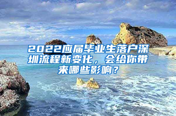 2022应届毕业生落户深圳流程新变化，会给你带来哪些影响？