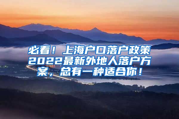 必看！上海户口落户政策2022最新外地人落户方案，总有一种适合你！