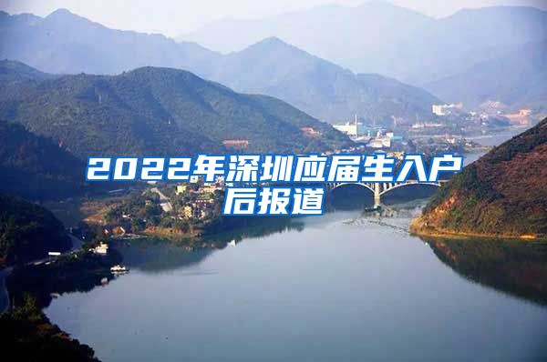 2022年深圳应届生入户后报道