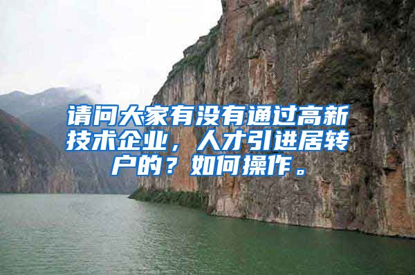 请问大家有没有通过高新技术企业，人才引进居转户的？如何操作。