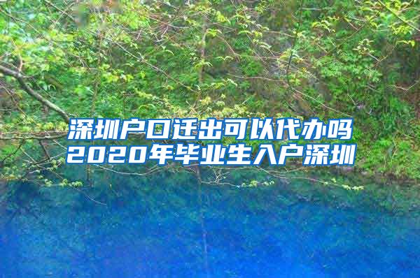 深圳户口迁出可以代办吗2020年毕业生入户深圳