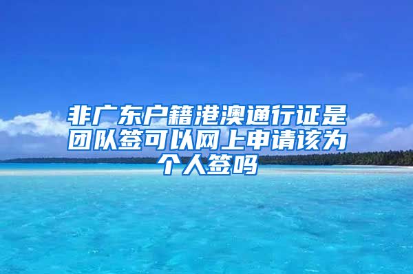 非广东户籍港澳通行证是团队签可以网上申请该为个人签吗