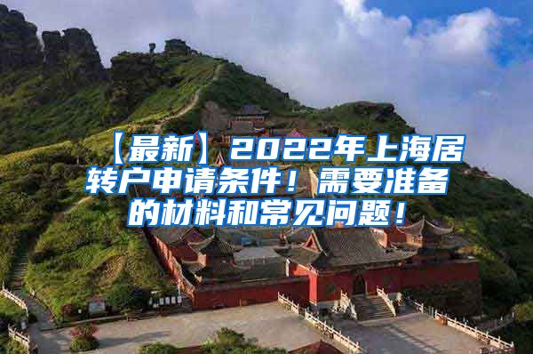 【最新】2022年上海居转户申请条件！需要准备的材料和常见问题！